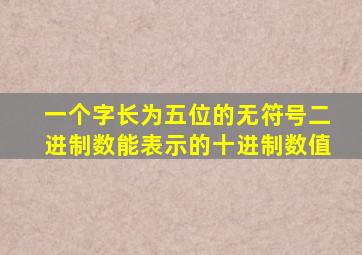 一个字长为五位的无符号二进制数能表示的十进制数值