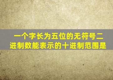 一个字长为五位的无符号二进制数能表示的十进制范围是