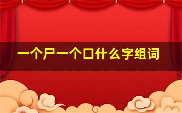 一个尸一个口什么字组词