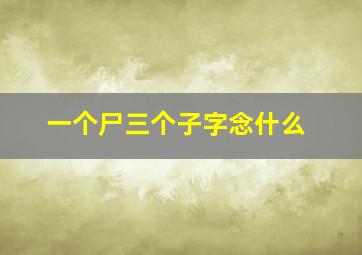 一个尸三个子字念什么