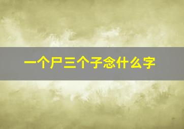 一个尸三个子念什么字