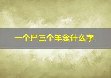 一个尸三个羊念什么字