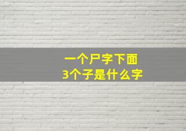 一个尸字下面3个子是什么字