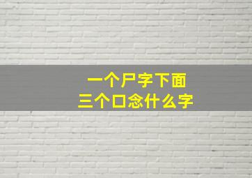 一个尸字下面三个口念什么字