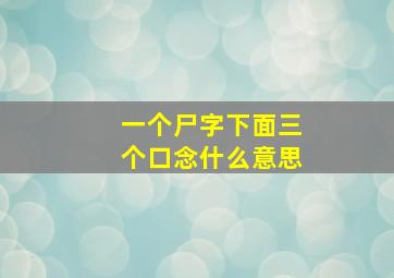 一个尸字下面三个口念什么意思