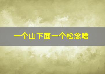 一个山下面一个松念啥