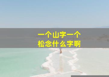 一个山字一个松念什么字啊