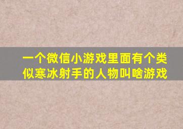 一个微信小游戏里面有个类似寒冰射手的人物叫啥游戏