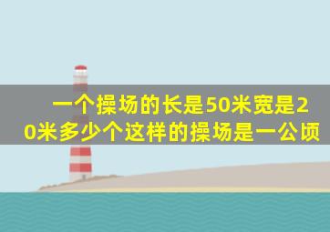 一个操场的长是50米宽是20米多少个这样的操场是一公顷