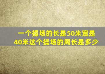 一个操场的长是50米宽是40米这个操场的周长是多少