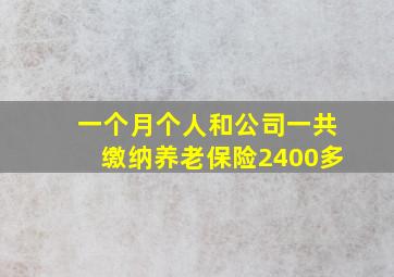 一个月个人和公司一共缴纳养老保险2400多