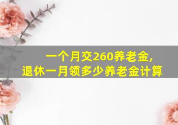 一个月交260养老金,退休一月领多少养老金计算