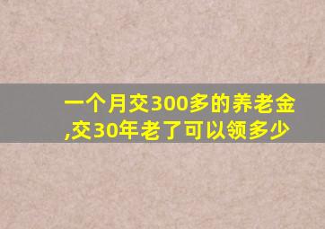 一个月交300多的养老金,交30年老了可以领多少