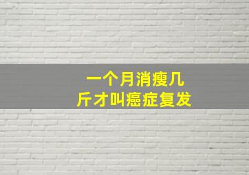 一个月消瘦几斤才叫癌症复发