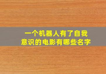 一个机器人有了自我意识的电影有哪些名字