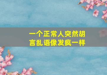 一个正常人突然胡言乱语像发疯一样