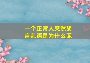 一个正常人突然胡言乱语是为什么呢