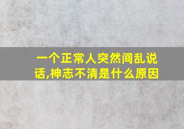 一个正常人突然间乱说话,神志不清是什么原因