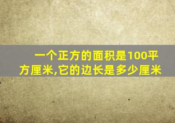 一个正方的面积是100平方厘米,它的边长是多少厘米