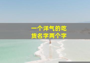 一个洋气的吃货名字两个字