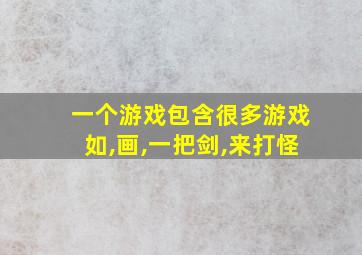 一个游戏包含很多游戏如,画,一把剑,来打怪