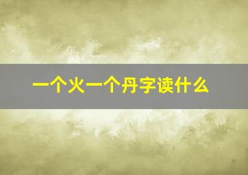 一个火一个丹字读什么