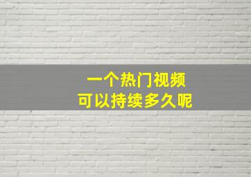 一个热门视频可以持续多久呢