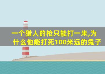 一个猎人的枪只能打一米,为什么他能打死100米远的兔子