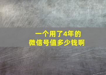 一个用了4年的微信号值多少钱啊