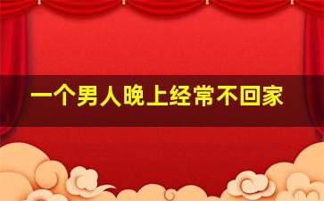 一个男人晚上经常不回家