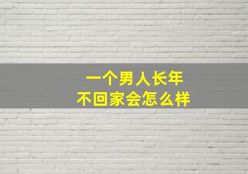 一个男人长年不回家会怎么样