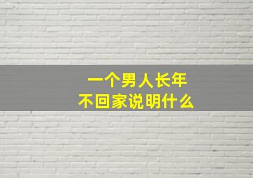 一个男人长年不回家说明什么