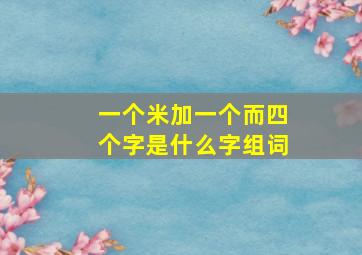 一个米加一个而四个字是什么字组词