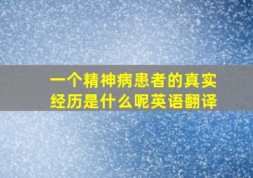 一个精神病患者的真实经历是什么呢英语翻译