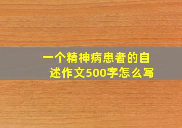 一个精神病患者的自述作文500字怎么写