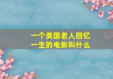 一个美国老人回忆一生的电影叫什么