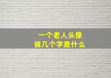 一个老人头像猜几个字是什么