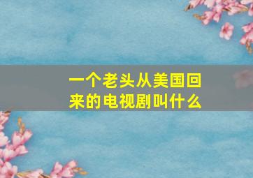 一个老头从美国回来的电视剧叫什么