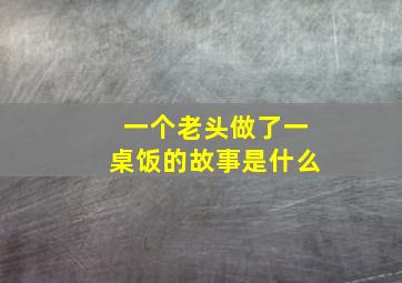 一个老头做了一桌饭的故事是什么