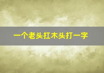 一个老头扛木头打一字