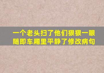 一个老头扫了他们狠狠一眼随即车厢里平静了修改病句