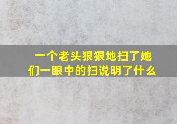 一个老头狠狠地扫了她们一眼中的扫说明了什么