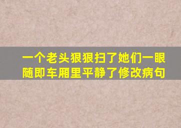 一个老头狠狠扫了她们一眼随即车厢里平静了修改病句