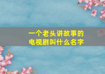 一个老头讲故事的电视剧叫什么名字