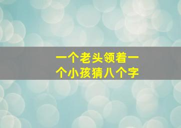 一个老头领着一个小孩猜八个字