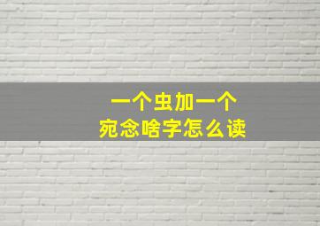 一个虫加一个宛念啥字怎么读