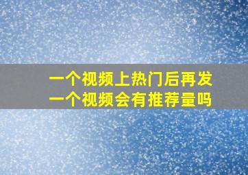 一个视频上热门后再发一个视频会有推荐量吗