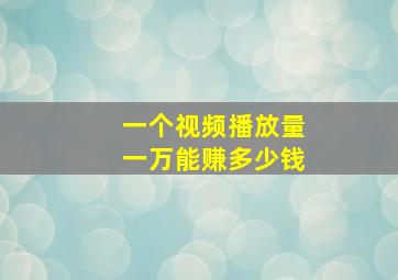 一个视频播放量一万能赚多少钱