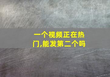 一个视频正在热门,能发第二个吗