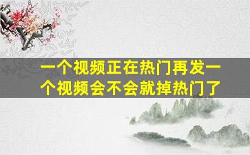 一个视频正在热门再发一个视频会不会就掉热门了